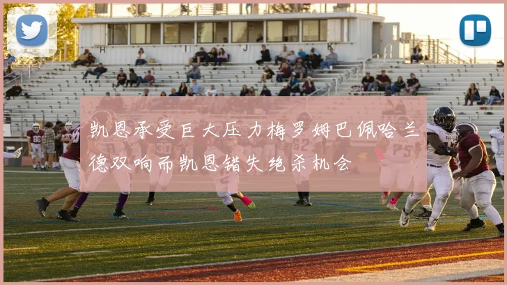 凯恩承受巨大压力梅罗姆巴佩哈兰德双响而凯恩错失绝杀机会