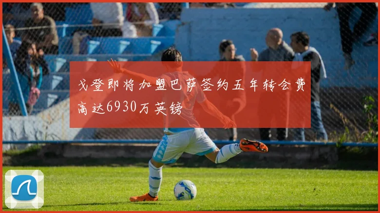 戈登即将加盟巴萨签约五年转会费高达6930万英镑