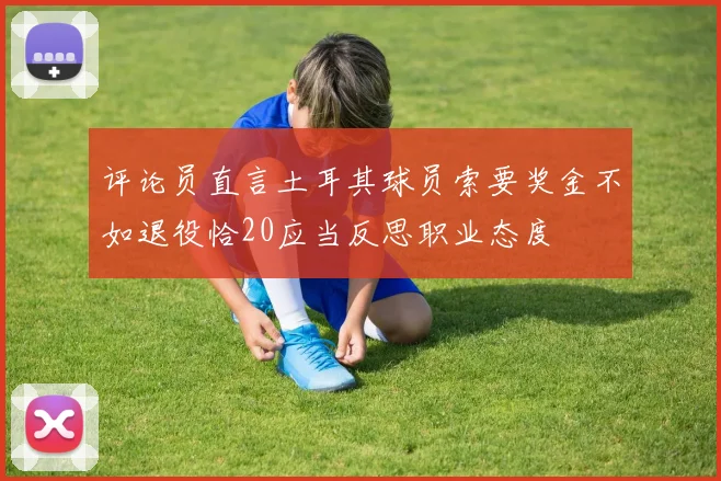 评论员直言土耳其球员索要奖金不如退役恰20应当反思职业态度