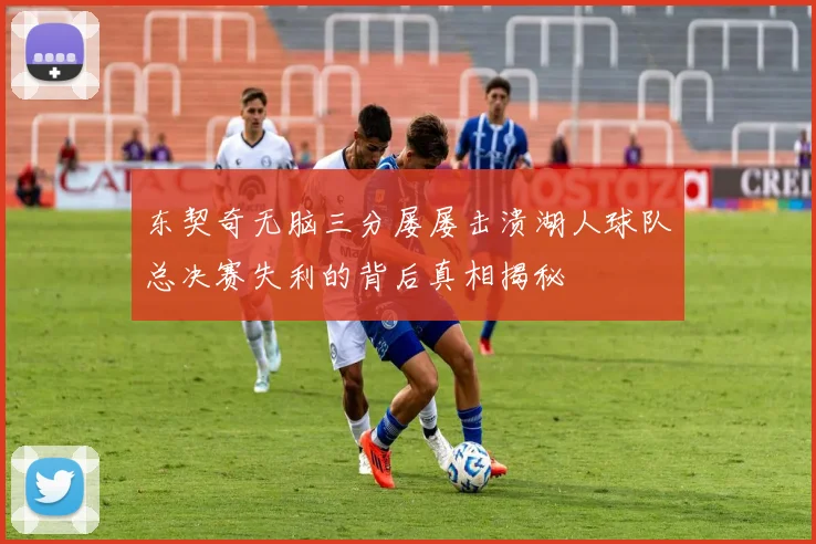 东契奇无脑三分屡屡击溃湖人球队总决赛失利的背后真相揭秘