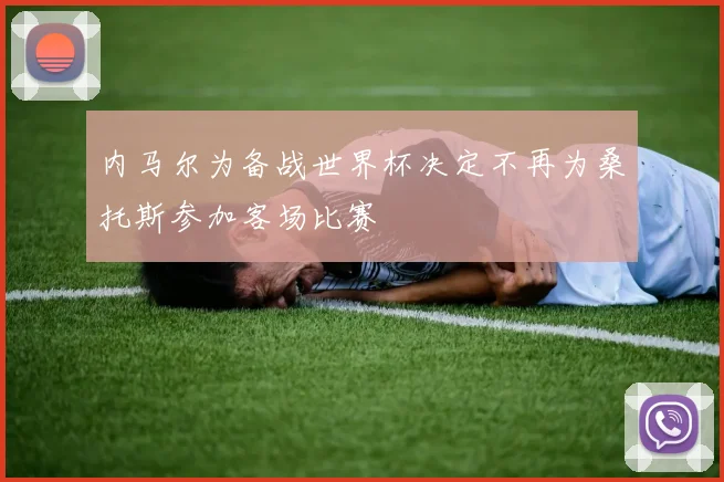 内马尔为备战世界杯决定不再为桑托斯参加客场比赛
