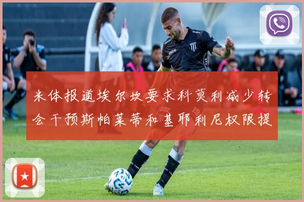 米体报道埃尔坎要求科莫利减少转会干预斯帕莱蒂和基耶利尼权限提升
