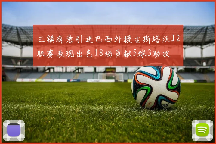 三镇有意引进巴西外援古斯塔沃J2联赛表现出色18场贡献5球3助攻