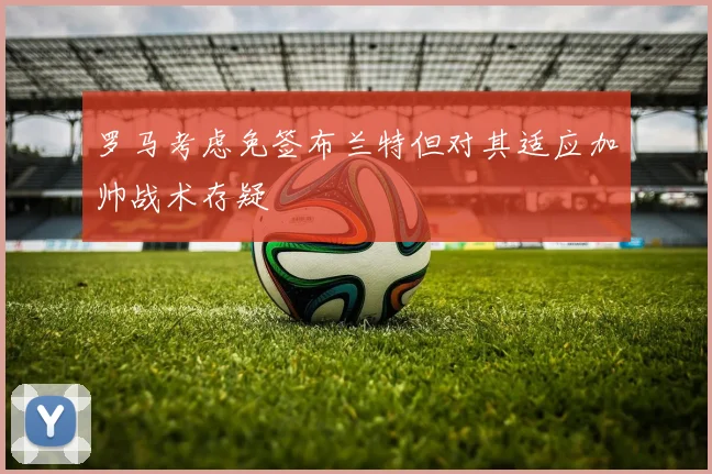 罗马考虑免签布兰特但对其适应加帅战术存疑