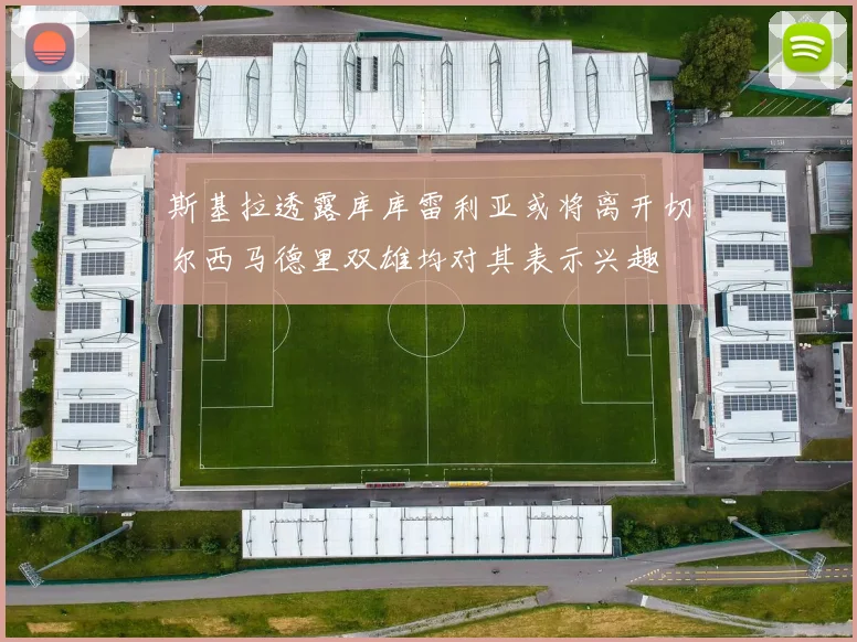 斯基拉透露库库雷利亚或将离开切尔西马德里双雄均对其表示兴趣