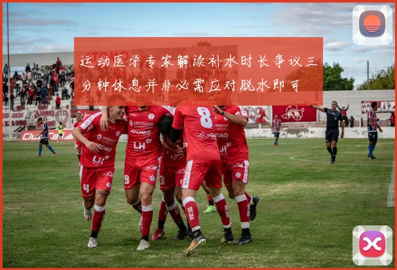 运动医学专家解读补水时长争议三分钟休息并非必需应对脱水即可