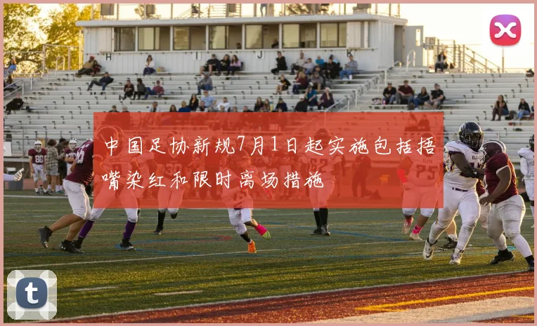 中国足协新规7月1日起实施包括捂嘴染红和限时离场措施