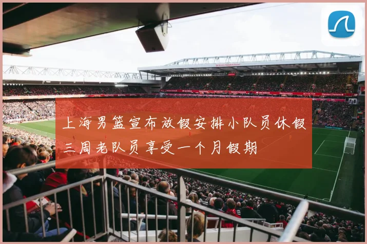 上海男篮宣布放假安排小队员休假三周老队员享受一个月假期