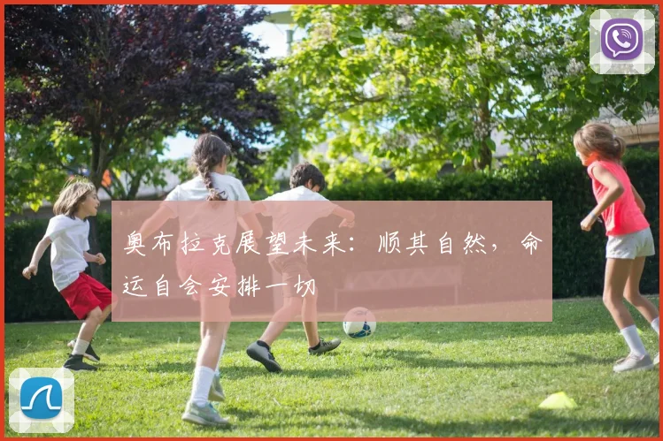 奥布拉克展望未来：顺其自然，命运自会安排一切