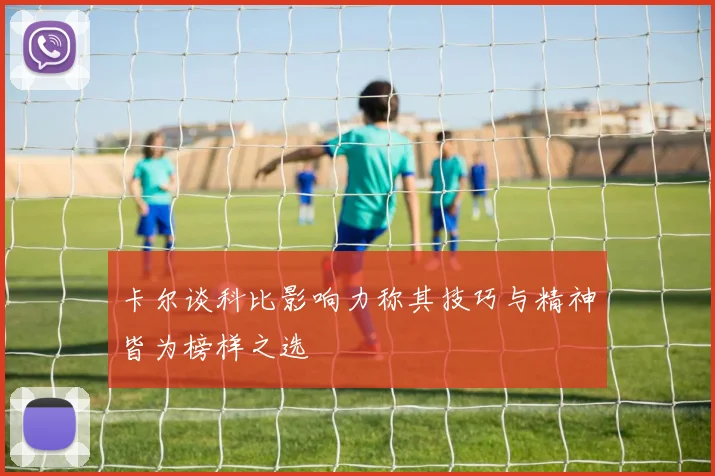 卡尔谈科比影响力称其技巧与精神皆为榜样之选