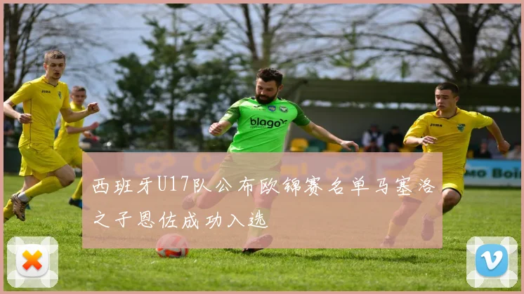 西班牙U17队公布欧锦赛名单马塞洛之子恩佐成功入选