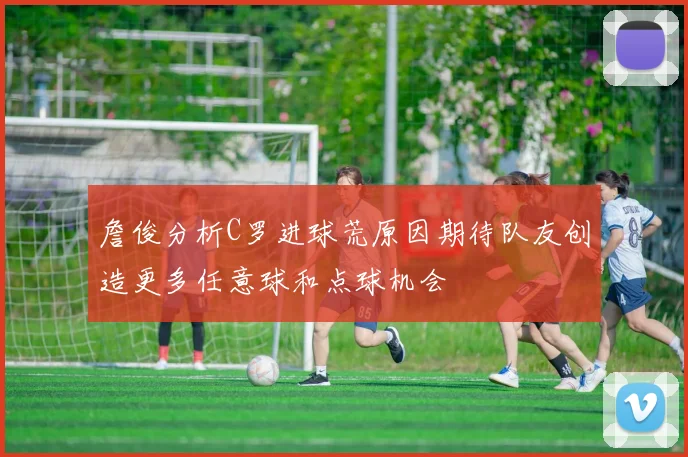 詹俊分析C罗进球荒原因期待队友创造更多任意球和点球机会