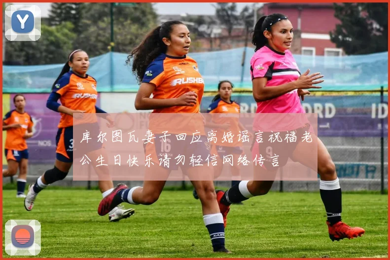 库尔图瓦妻子回应离婚谣言祝福老公生日快乐请勿轻信网络传言