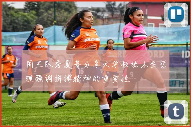 国王队秀夏普分享大学教练人生哲理强调拼搏精神的重要性