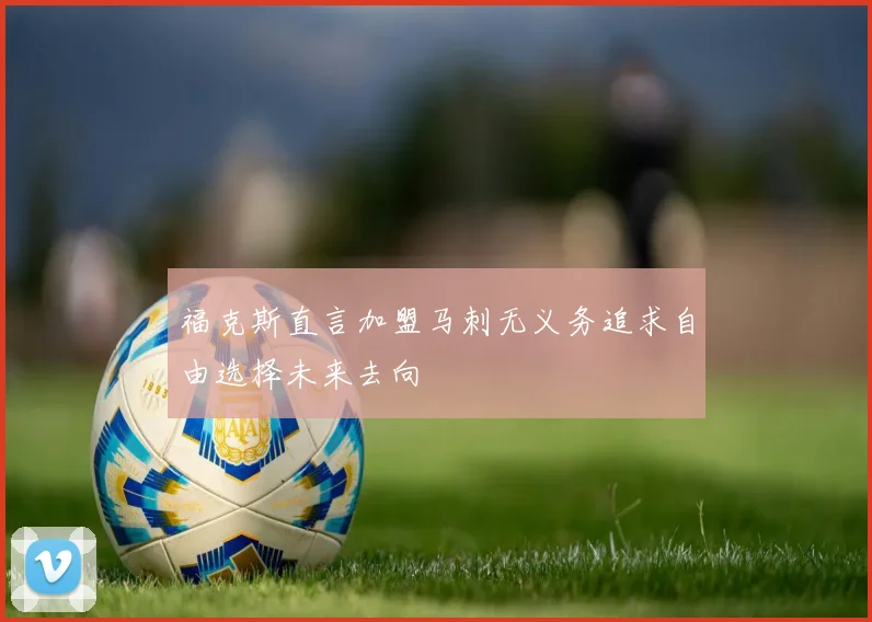 福克斯直言加盟马刺无义务追求自由选择未来去向